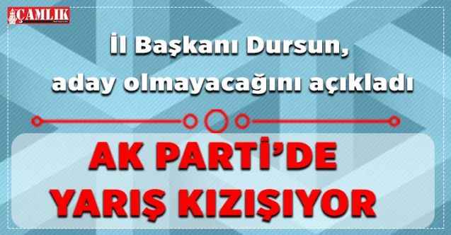 İl Başkanı Dursun, aday olmayacağını açıkladı : AK Parti'de yarış kızışıyor