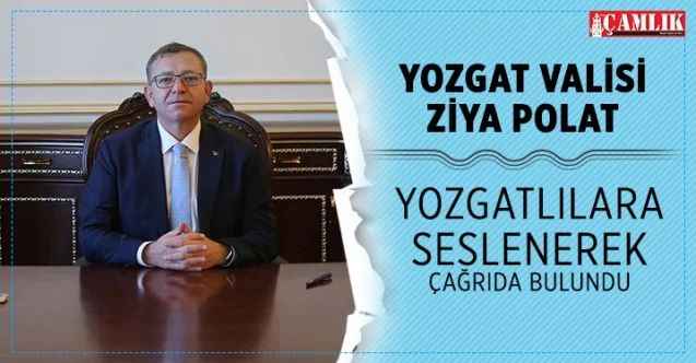 Yozgat Valisi Ziya Polat Yozgatlılara çağrıda bulundu
