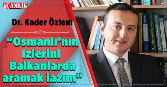Balkan Türkleri Göçmen ve Mülteci Dernekleri Federasyonu Genel Başkanı Dr. Kader Özlem : “Osmanlı’nın izlerini Balkanlar’da aramak lazım”