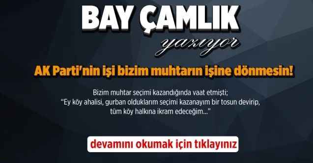By Çamlık yazdı.. AK Parti'nin işi bizim muhtarın işine dönmesin!