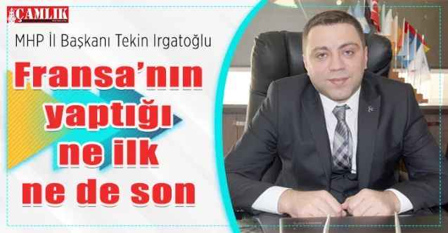 MHP İl Başkanı Tekin Irgatoğlu: Fransa’nın yaptığı ne ilk ne de son