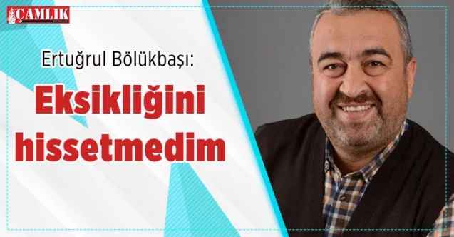 Yozgatlı İş insanı Ertuğrul Bölükbaşı: Eksikliğini hissetmedim…