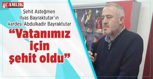 Şehit Asteğmen İlyas Bayraktutar’ın kardeşi Abdulkadir Bayraktutar: “Vatanımız için şehit oldu”