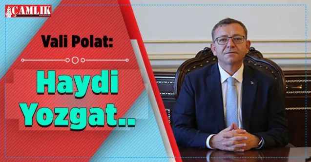 Yozgat Valisi Ziya Polat: Haydi Yozgat Geleceğe Nefes Ol