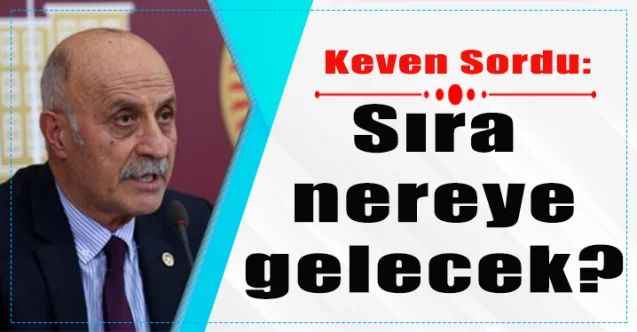 CHP Yozgat Milletvekili Ali Keven sordu: Sıra nereye gelecek?