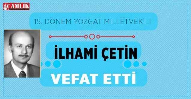 15. Dönem CHP Yozgat Milletvekili İlhami Çetin vefat etti