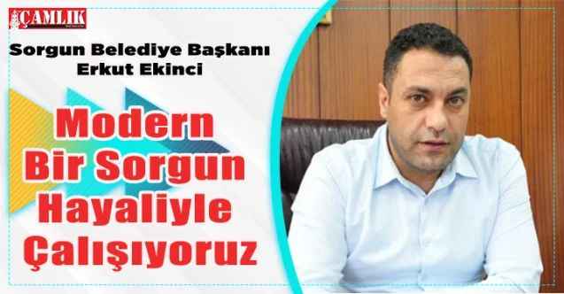 Sorgun Belediye Başkanı Erkut  Ekinci: Modern Bir Sorgun Hayaliyle Çalışıyoruz