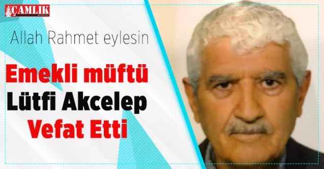 Emekli Müftü Lütfü Akcelep vefat etti
