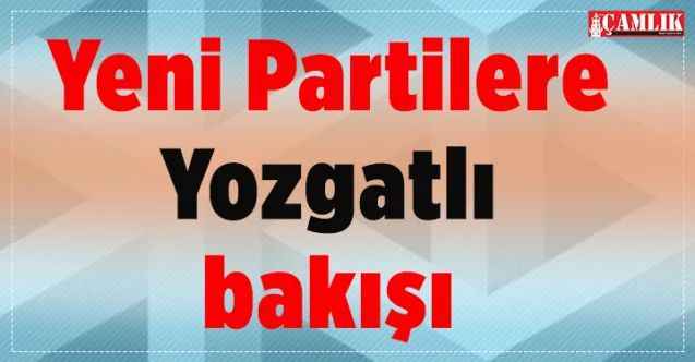 Yeni Partilere Yozgatlı bakışı