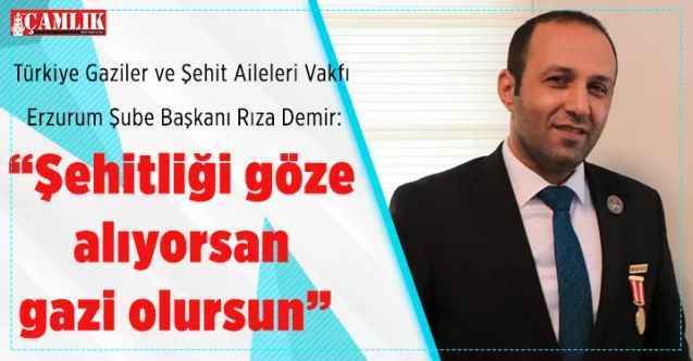 Türkiye Gaziler ve Şehit Aileleri Vakfı Erzurum Şube Başkanı Rıza Demir: “Şehitliği göze alıyorsan gazi olursun”