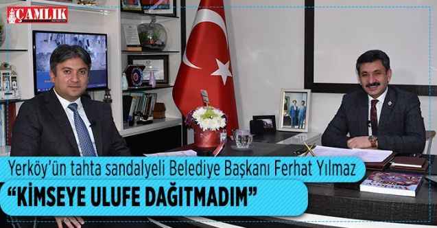 Yerköy’ün tahta sandalyeli Belediye Başkanı Ferhat Yılmaz : Kimseye ulufe dağıtmadım