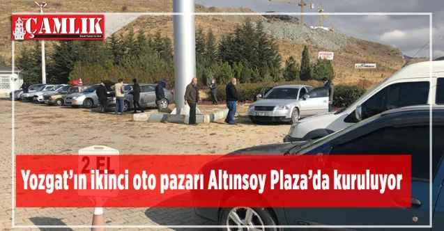 Yozgat’ın ikinci oto pazarı Altınsoy Plaza’da kuruluyor