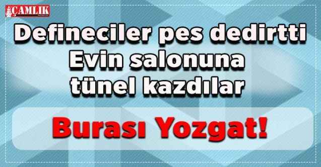 Yozgat'ta evin salonuna tünel kazdılar