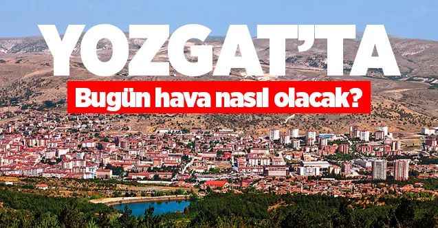 06 Aralık Pazar günü Yozgat ve ilçelerinde hava nasıl olacak?