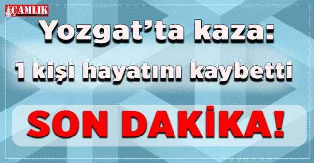 Yozgat'ın Sorgun İlçesi'nde  kaza 1 kişi hayatını kaybetti